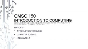 CMSC 150 INTRODUCTION TO COMPUTING ACKNOWLEDGEMENT THESE SLIDES