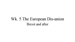 Wk 5 The European Disunion Brexit and after