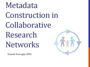 Metadata Construction in Collaborative Research Networks Hanieh Razzaghi