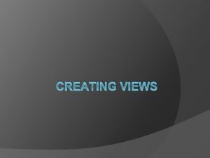 CREATING VIEWS Objectives After completing this lesson you