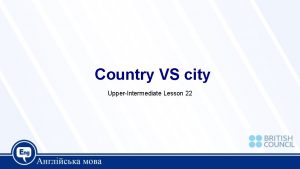 Country VS city UpperIntermediate Lesson 22 Today we