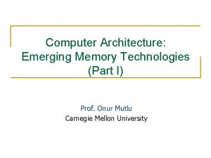 Computer Architecture Emerging Memory Technologies Part I Prof