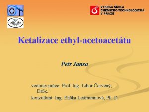 Ketalizace ethylacetoacettu Petr Jansa vedouc prce Prof Ing