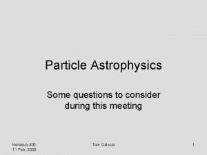 Particle Astrophysics Some questions to consider during this