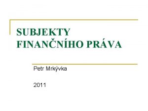 SUBJEKTY FINANNHO PRVA Petr Mrkvka 2011 Koncepce finannprvn