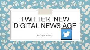 TWITTER NEW DIGITAL NEWS AGE By Taylor Demming