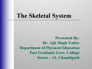 The Skeletal System Presented By Dr Ajit Singh
