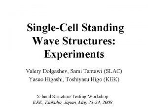 SingleCell Standing Wave Structures Experiments Valery Dolgashev Sami