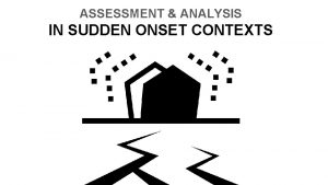 ASSESSMENT ANALYSIS IN SUDDEN ONSET CONTEXTS What is
