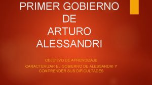 PRIMER GOBIERNO DE ARTURO ALESSANDRI OBJETIVO DE APRENDIZAJE