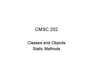 CMSC 202 Classes and Objects Static Methods Topics