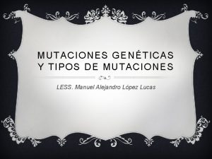 MUTACIONES GENTICAS Y TIPOS DE MUTACIONES LESS Manuel