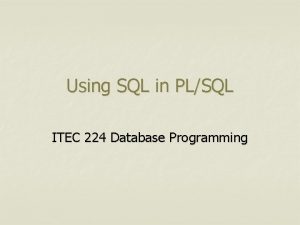 Using SQL in PLSQL ITEC 224 Database Programming