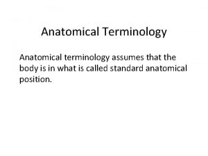 Anatomical Terminology Anatomical terminology assumes that the body
