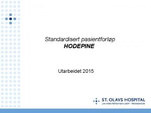 Standardisert pasientforlp HODEPINE Utarbeidet 2015 Arbeidsgruppen Navn Funksjon