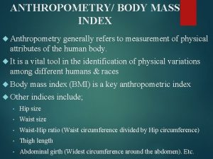 ANTHROPOMETRY BODY MASS INDEX Anthropometry generally refers to