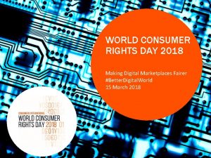 WORLD CONSUMER RIGHTS DAY 2018 Making Digital Marketplaces