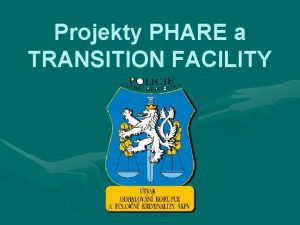 Projekty PHARE a TRANSITION FACILITY Pehled projekt PHARE