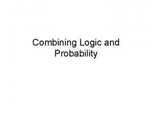 Combining Logic and Probability Can logic be combined