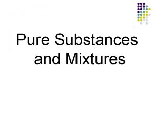 Pure Substances and Mixtures Pure Substances and Mixtures