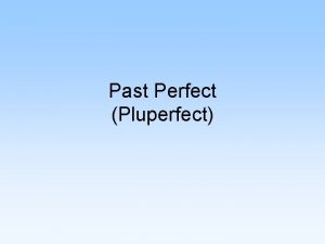 Past Perfect Pluperfect The past perfect isnt hard