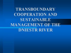 TRANSBOUNDARY COOPERATION AND SUSTAINABLE MANAGEMENT OF THE DNIESTR