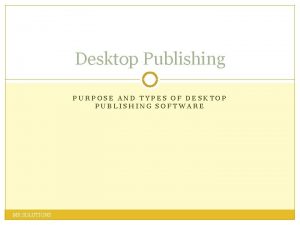 Desktop Publishing PURPOSE AND TYPES OF DESKTOP PUBLISHING