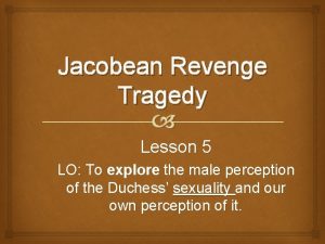Jacobean Revenge Tragedy Lesson 5 LO To explore