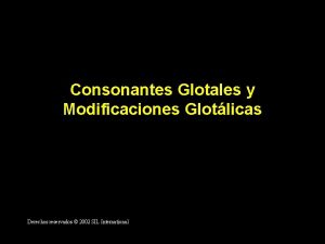 Consonantes Glotales y Modificaciones Glotlicas Derechos reservados 2002