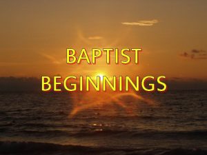 BAPTIST BEGINNINGS BAPTIST BEGINNINGS I Background History A