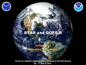 STAR and GOESR Presented by Timothy J Schmit