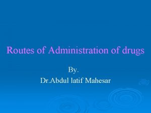 Routes of Administration of drugs By Dr Abdul