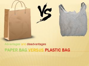 Advantages and disadvantages PAPER BAG VERSUS PLASTIC BAG