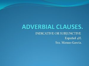 ADVERBIAL CLAUSES INDICATIVE OR SUBJUNCTIVE Espaol 4 H