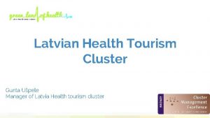 Latvian Health Tourism Cluster Gunta Upele Manager of