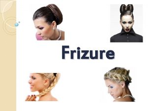 Frizure Frizura se dobiva oblikovanjem kose Postoje mnogi