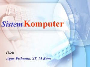 Sistem Komputer Oleh Agus Prihanto ST M Kom