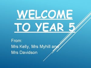 WELCOME TO YEAR 5 From Mrs Kelly Mrs