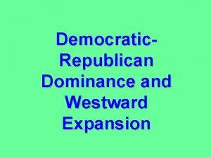 Democratic Republican Dominance and Westward Expansion What political