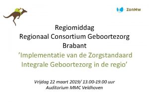 Regiomiddag Regionaal Consortium Geboortezorg Brabant Implementatie van de