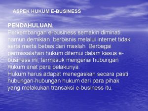 ASPEK HUKUM EBUSINESS PENDAHULUAN Perkembangan ebusiness semakin diminati