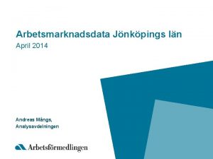 Arbetsmarknadsdata Jnkpings ln April 2014 Andreas Mngs Analysavdelningen