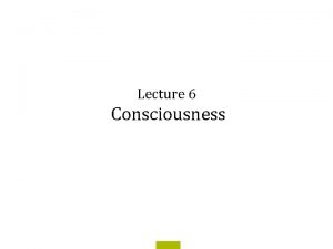 Lecture 6 Consciousness Consciousness A hard problem Consciousness
