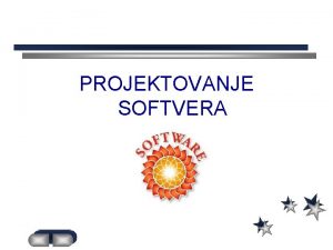 PROJEKTOVANJE SOFTVERA PROJEKTOVANJE SOFTVERA Softver moe biti sistemski