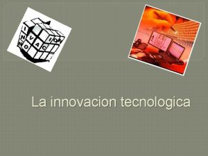 La innovacion tecnologica Indice Concepto Caracteristicas Elementos Concepto
