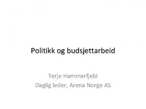 Politikk og budsjettarbeid Terje Hammerfjeld Daglig leder Arena