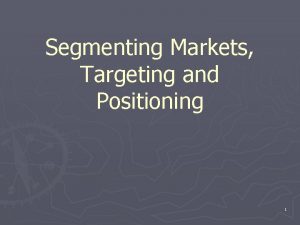 Segmenting Markets Targeting and Positioning 1 Market Segmentation