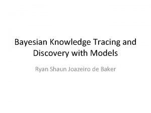 Bayesian Knowledge Tracing and Discovery with Models Ryan