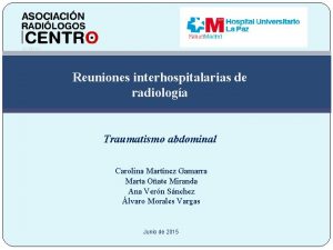 Reuniones interhospitalarias de radiologa Traumatismo abdominal Carolina Martnez