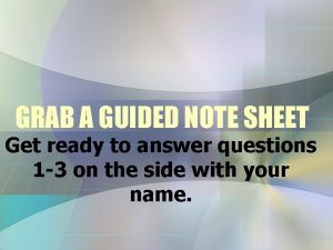 GRAB A GUIDED NOTE SHEET Get ready to